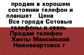 продам в хорошем состоянии телефон и планшет › Цена ­ 5 000 - Все города Сотовые телефоны и связь » Продам телефон   . Ханты-Мансийский,Нижневартовск г.